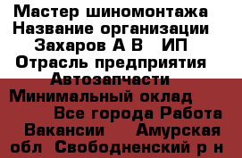 Мастер шиномонтажа › Название организации ­ Захаров А.В., ИП › Отрасль предприятия ­ Автозапчасти › Минимальный оклад ­ 100 000 - Все города Работа » Вакансии   . Амурская обл.,Свободненский р-н